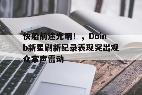 AIYOUXI-快船前途光明！，Doinb新星刷新纪录表现突出观众掌声雷动-AIYOUXI